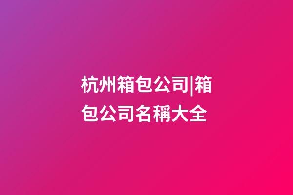 杭州箱包公司|箱包公司名稱大全-第1張-公司起名-玄機派